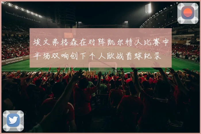 埃文弗格森在对阵凯尔特人比赛中半场双响创下个人欧战首球纪录