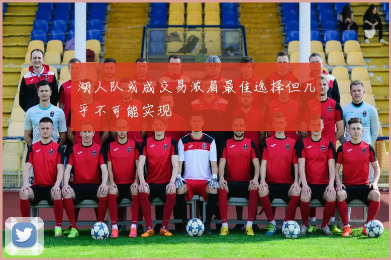 湖人队或成交易浓眉最佳选择但几乎不可能实现