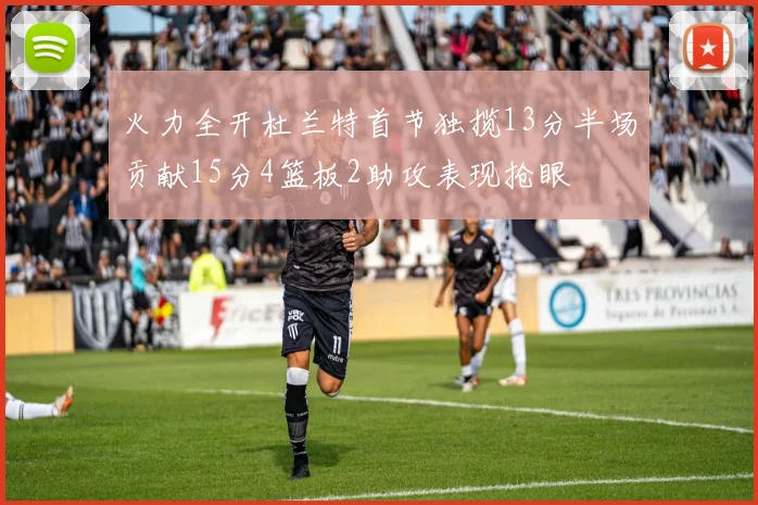 火力全开杜兰特首节独揽13分半场贡献15分4篮板2助攻表现抢眼