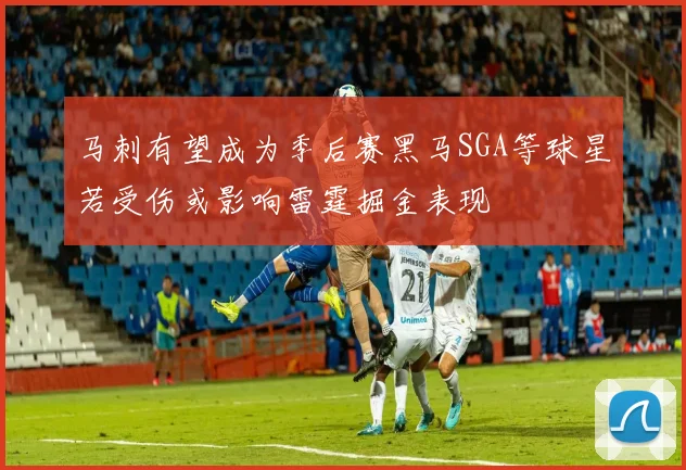 马刺有望成为季后赛黑马SGA等球星若受伤或影响雷霆掘金表现
