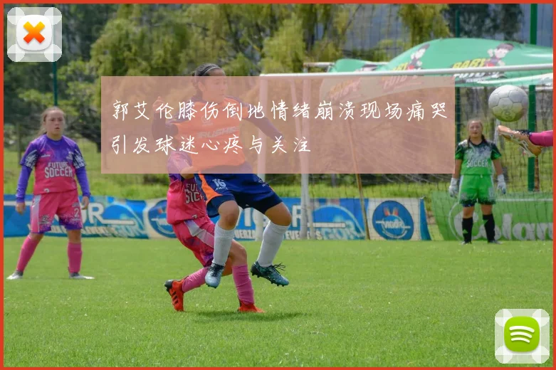 郭艾伦膝伤倒地情绪崩溃现场痛哭引发球迷心疼与关注