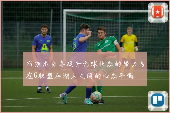 布朗尼分享提升无球状态的努力与在G联盟和湖人之间的心态平衡
