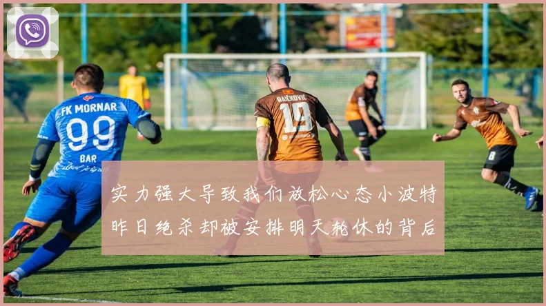 实力强大导致我们放松心态小波特昨日绝杀却被安排明天轮休的背后原因分析