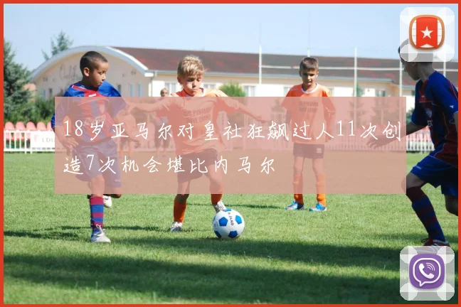 18岁亚马尔对皇社狂飙过人11次创造7次机会堪比内马尔