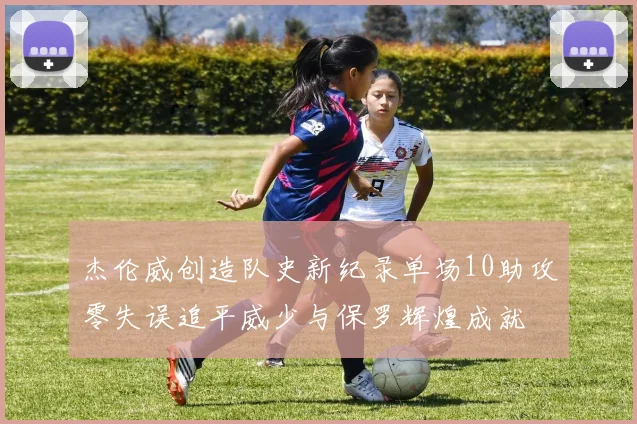 杰伦威创造队史新纪录单场10助攻零失误追平威少与保罗辉煌成就