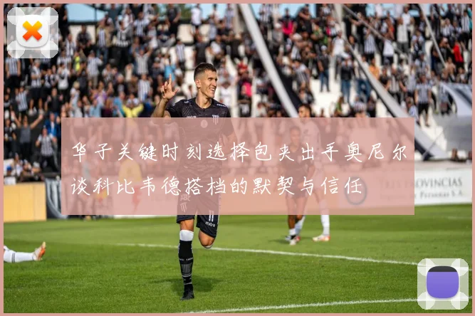华子关键时刻选择包夹出手奥尼尔谈科比韦德搭档的默契与信任