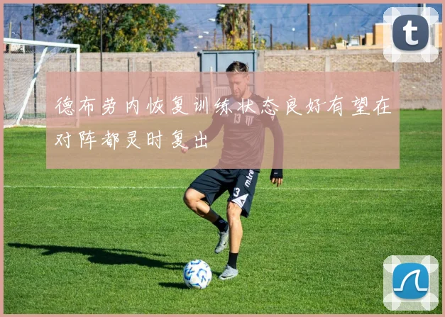 德布劳内恢复训练状态良好有望在对阵都灵时复出