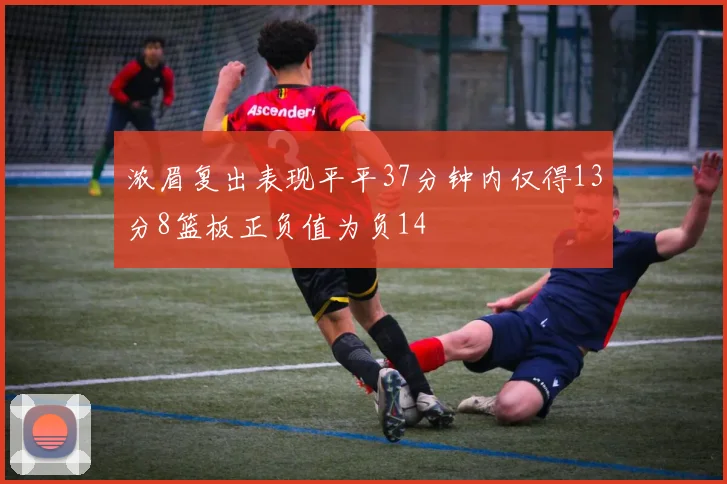 浓眉复出表现平平37分钟内仅得13分8篮板正负值为负14