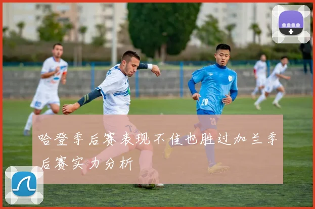 哈登季后赛表现不佳也胜过加兰季后赛实力分析
