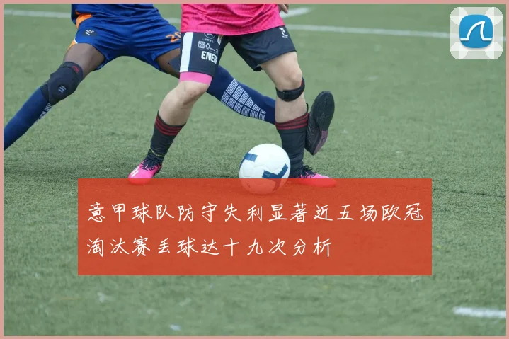 意甲球队防守失利显著近五场欧冠淘汰赛丢球达十九次分析