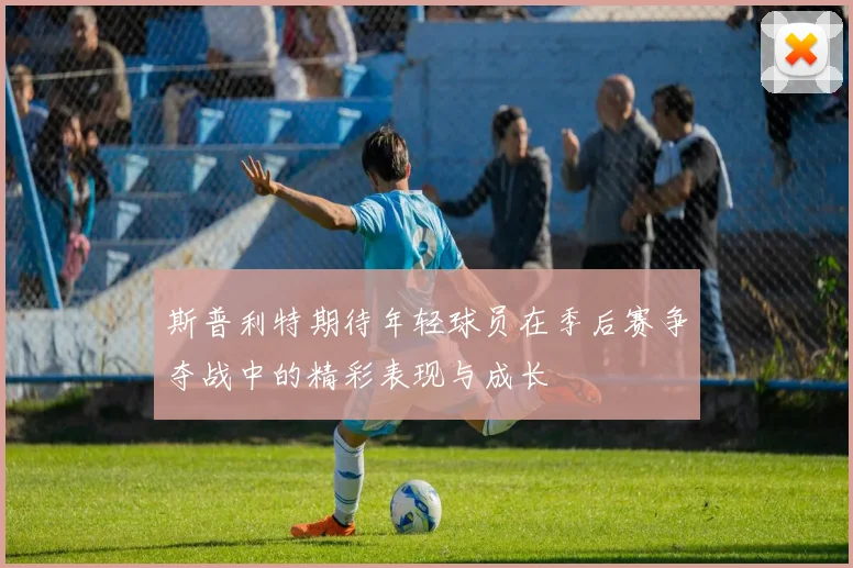 斯普利特期待年轻球员在季后赛争夺战中的精彩表现与成长