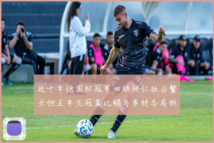 近十年德国杯冠军回顾拜仁独占鳌头但五年无冠莱比锡与多特各有斩获