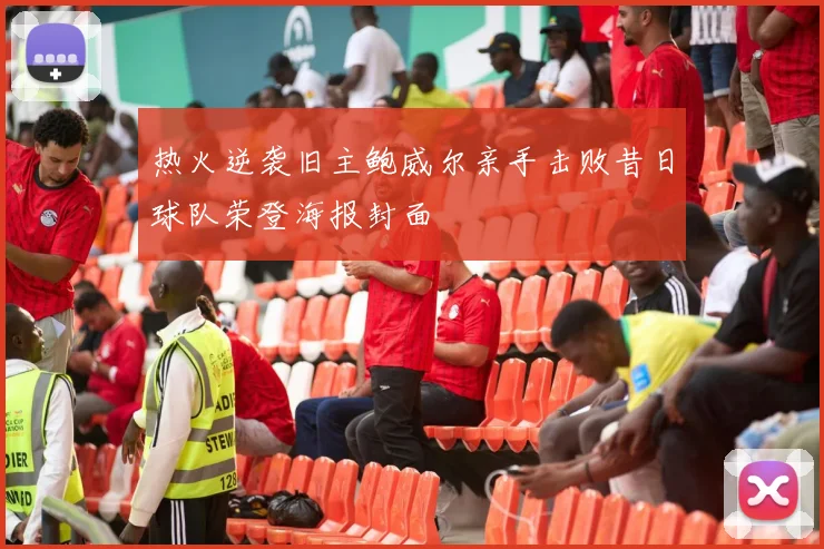 热火逆袭旧主鲍威尔亲手击败昔日球队荣登海报封面