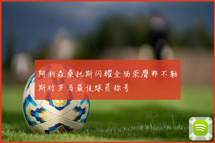 阿利森桑托斯闪耀全场荣膺那不勒斯对罗马最佳球员称号