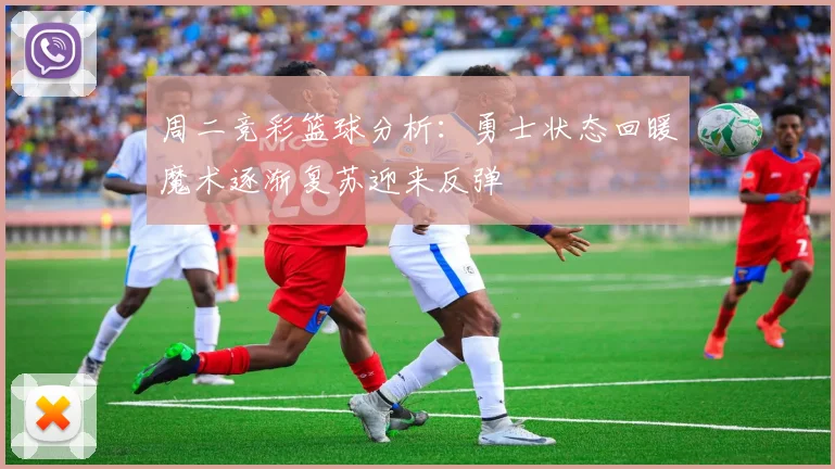 周二竞彩篮球分析：勇士状态回暖魔术逐渐复苏迎来反弹