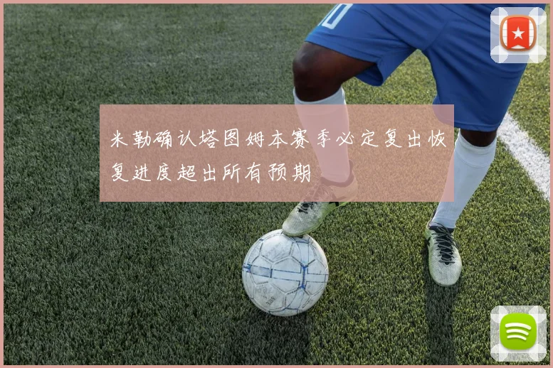 米勒确认塔图姆本赛季必定复出恢复进度超出所有预期